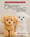 Crochet Your Own Dog: 14 Lifesize Amigurumi Pups to Make & Love!