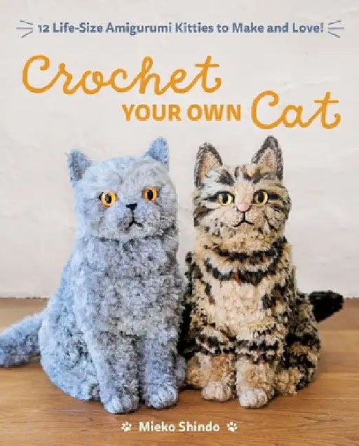 Crochet Your Own Cat: 12 Life-Size Amigurumi Kitties to Make and Love by Mieko Shindo