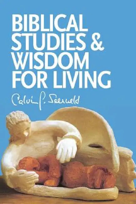 Biblical Studies and Wisdom for Living: Sundry Writings and Occasional Lectures by Calvin G. Seerveld, John H. Kok
