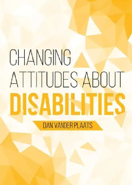 Changing Attitudes About Disability: How to See People with Disabilities as our Co-laborers in God's Redemption Plan by Daniel Kyle Vander Plaats