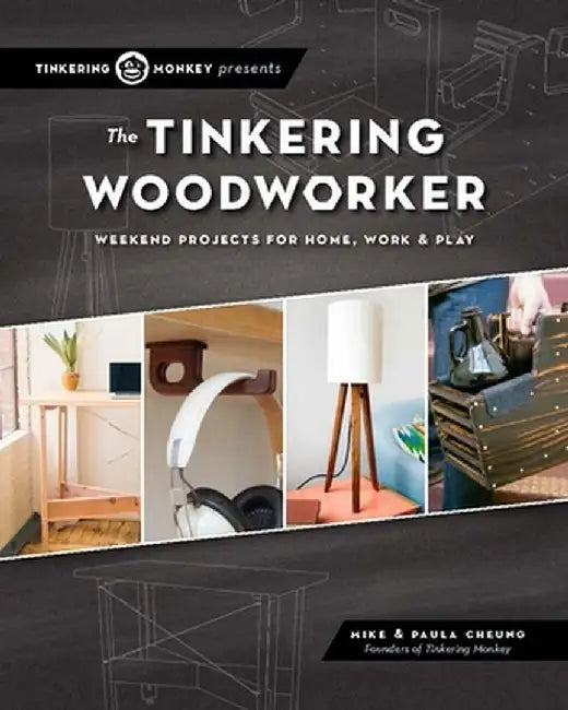 The Tinkering Woodworker: Weekend Projects for Work, Home & Play by Mike Cheung