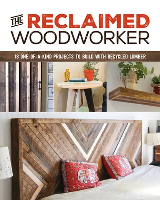 The Reclaimed Woodworker: 18 One-Of-A-Kind Projects to Build with Recycled Lumber by Chris Gleason