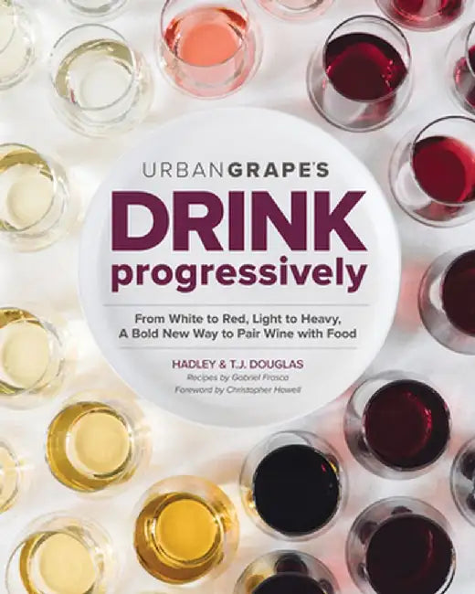 Drink Progressively: From White to Red, Light- To Full-Bodied, a Bold New Way to Pair Wine with Food by Hadley Douglas