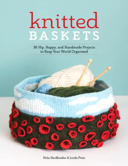 Knitted Baskets: 36 Hip, Happy, and Handmade Projects to Keep Your World Organized by Nola Heidbreder
