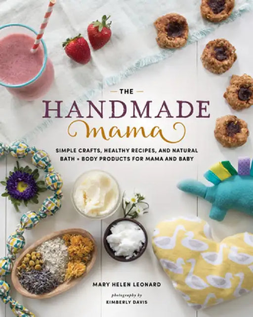 The Handmade Mama: Simple Crafts, Healthy Recipes, and Natural Bath + Body Products for Mama and Baby by Mary Helen Leonard
