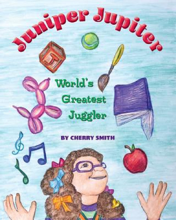 Juniper Jupiter: World's Greatest Juggler by Cherry Smith, Cherry Smith