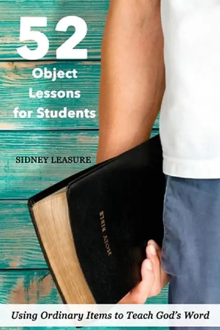 52 Object Lessons for Students: Using Ordinary Items to Teach God's Word by Sidney Leasure