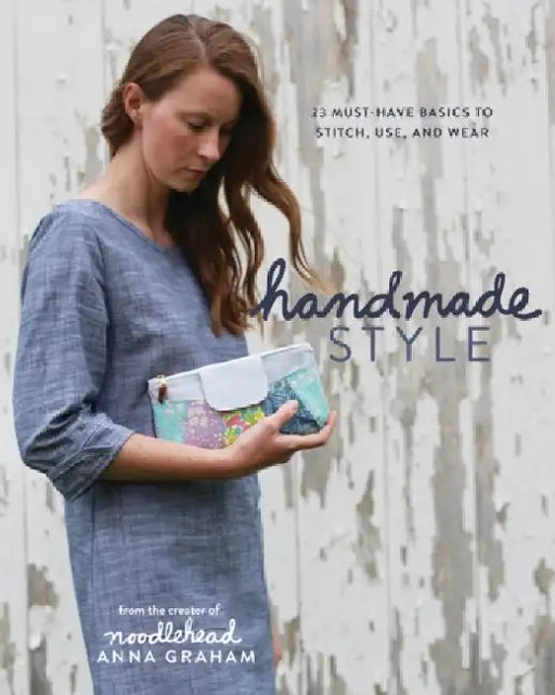 Handmade Style: 23 Must-Have Basics to Stitch, Use, and Wear by Anna Graham