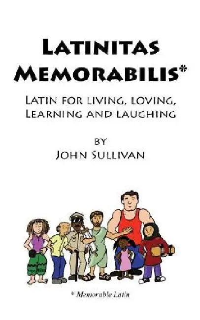Latinitas Memorabilis: Latin for Living, Loving, Learning and Laughing by John Sullivan