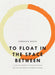 To Float in the Space Between: A Life and Work in Conversation with the Life and Work of Etheridge Knight by Terrance Hayes