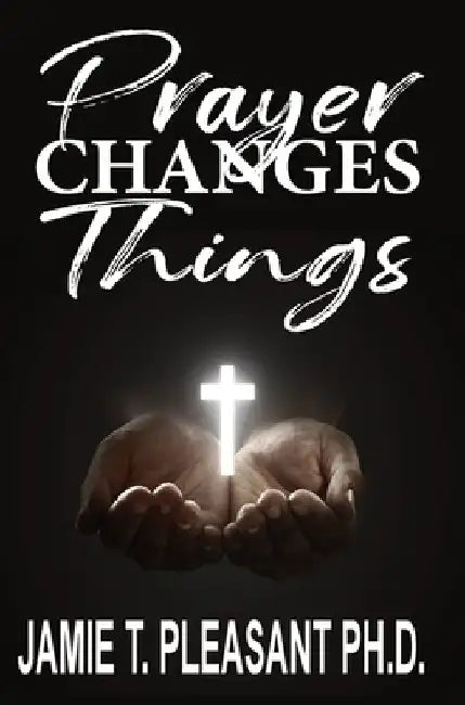 Prayer Changes Things by Jamie T. Pleasant
