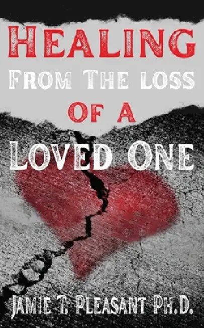 Healing From The Loss Of A Loved One by Jamie T. Pleasant