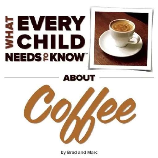 What Every Child Needs to Know about Coffee by R. Bradley Snyder