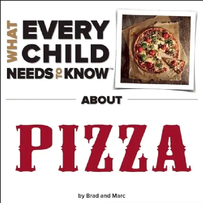 What Every Child Needs to Know about Pizza by R. Bradley Snyder