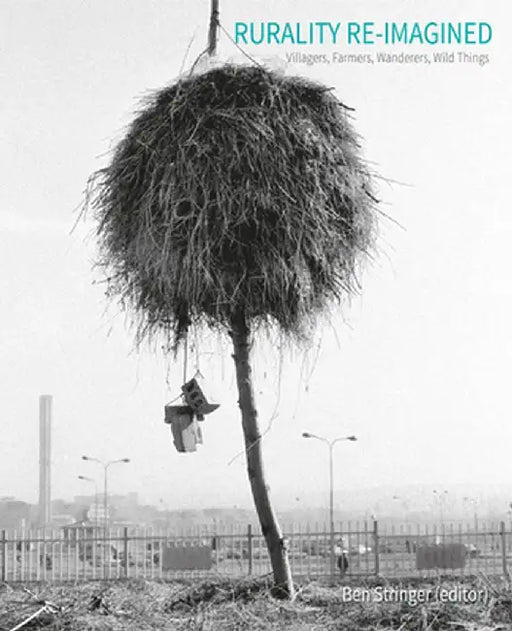 Rurality Re-Imagined: Villagers, Farmers, Wanderers and Wild Things by Ben Stringer