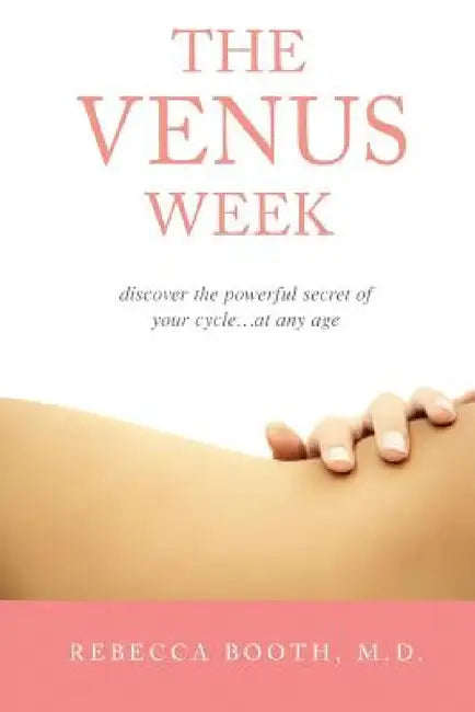 The Venus Week: Discover the Powerful Secret of Your Cycle at Any Age (Revised Edition) by Rebecca Booth M. D.
