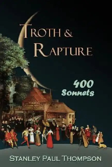 Troth & Rapture: 400 Sonnets by Stanley Paul Thompson