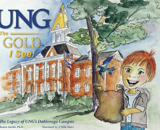 UNG The Gold I See!: The Legacy of UNG's Dahlonega Campus by Bonita Jacobs, J'Nelle Short