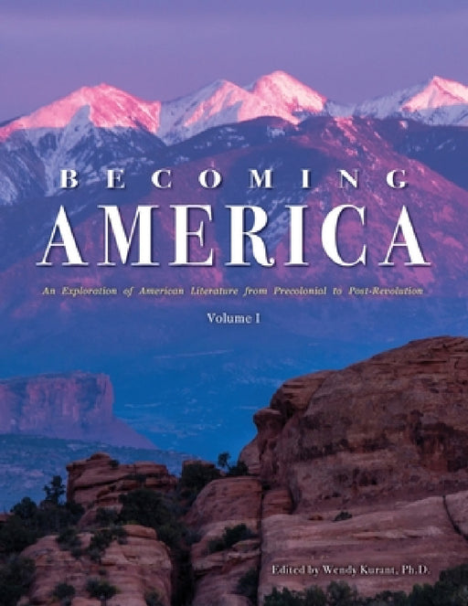 Becoming America: An Exploration of American Literature from Precolonial to Post-Revolution: Volume I by Wendy Kurant, Corey Parson