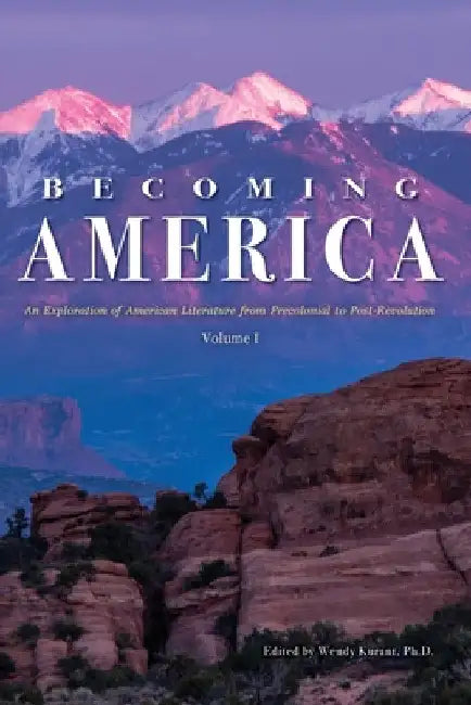 Becoming America: An Exploration of American Literature from Precolonial to Post-Revolution: Volume I by Wendy Kurant