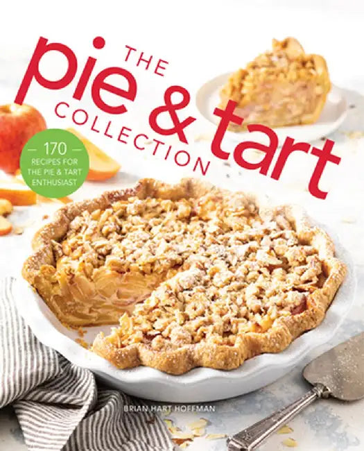 The Pie and Tart Collection: Over 100 Recipes for the Baking Enthusiast by Brian Hart Hoffman