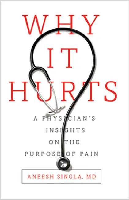 Why It Hurts: A Physician's Insights on the Purpose of Pain by Aneesh Singla