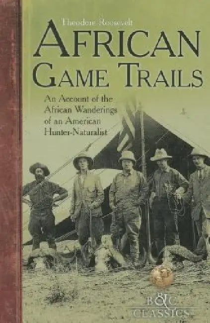 African Game-Trails: An Account of the African Wanderings of an American Hunter-Naturalist by Theodore Roosevelt