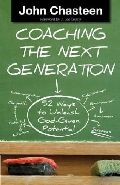 Coaching the Next Generation: 52 Ways to Unleash God-Given Potential by John Chasteen