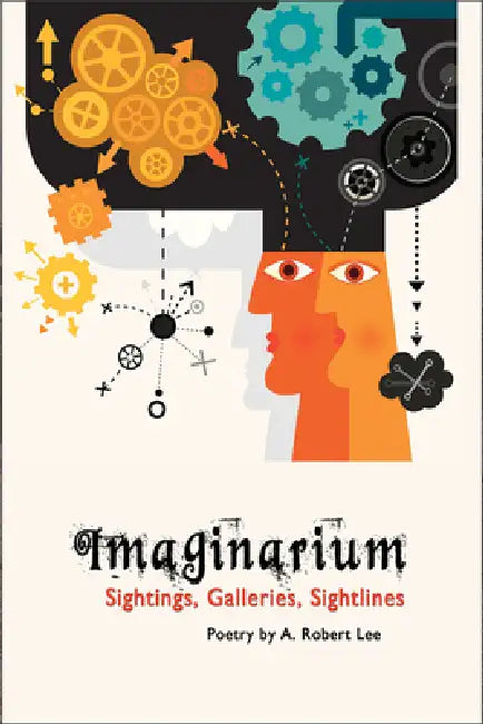 Imaginarium: Sightings, Galleries, Sightlines: Poetry by A. Robert Lee by A. Robert Lee