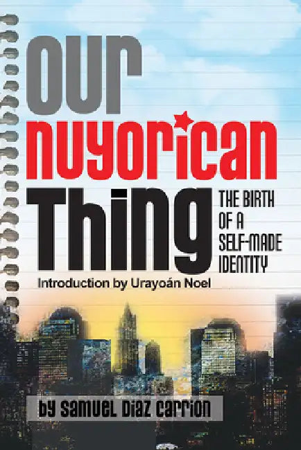 Our Nuyorican Thing: The Birth of a Self-Made Identity by Samuel Diaz Carrion, Urayoan Noel, Clare Ultimo