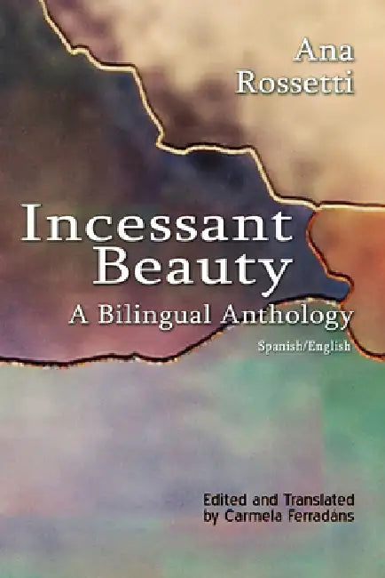 Incessant Beauty, A Bilingual Anthology by Ana Rossetti, Carmela Ferradans