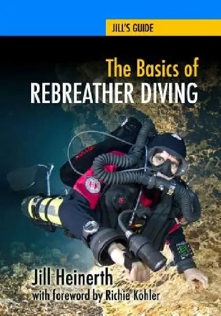 The Basics of Rebreather Diving: Beyond SCUBA to Explore the Underwater World by Richie Kohler
