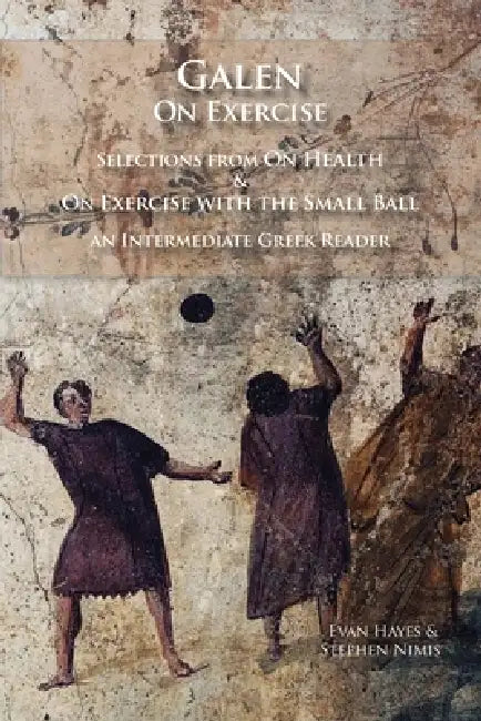 Galen on Exercise: Hygiene and On Exercise with the Small Ball: An Intermediate Greek Reader Greek Text with Running Vocabulary and Commentary by Evan Hayes, Stephen Nimis