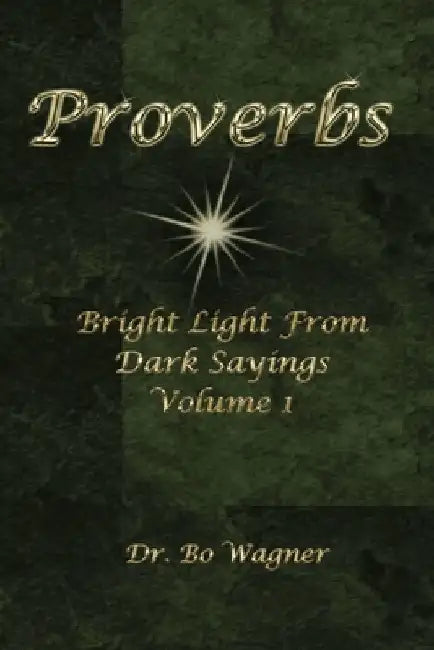 Proverbs: Bright Light from Dark Sayings Volume 1 by Bo Wagner