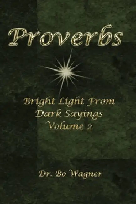 Proverbs: Bright Light from Dark Sayings Volume 2 by Bo Wagner