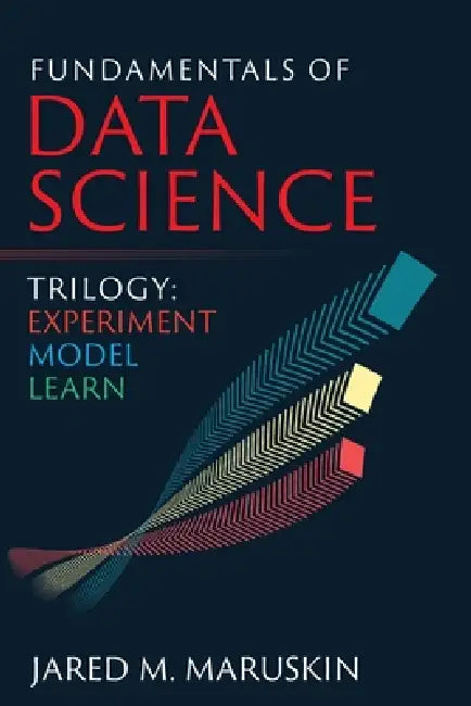 Fundamentals of Data Science Trilogy: Experiment-Model-Learn by Jared M. Maruskin