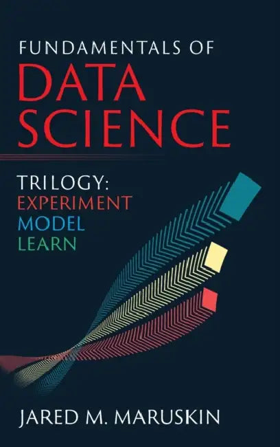 Fundamentals of Data Science Trilogy: Experiment-Model-Learn by Jared M. Maruskin
