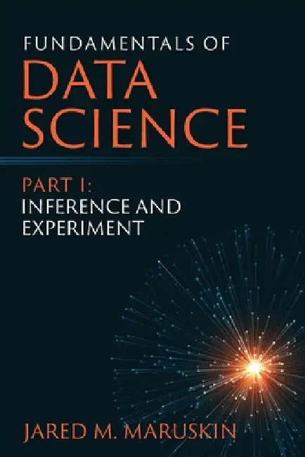 Fundamentals of Data Science Part I: Inference and Experiment by Jared M. Maruskin