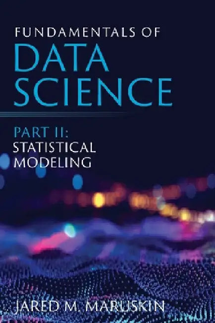 Fundamentals of Data Science Part II: Statistical Modeling by Jared M. Maruskin