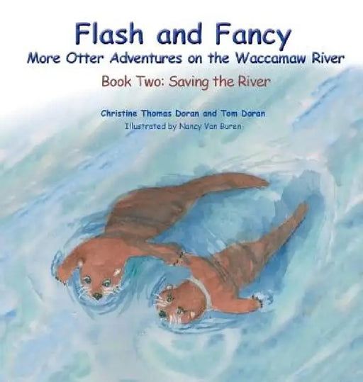Flash and Fancy More Otter Adventures on the Waccamaw River: Book Two: Saving the River by Christine Thomas Doran, Tom Doran, Nancy Van Buren
