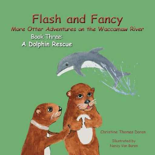 Flash and Fancy More Otter Adventures on the Waccamaw River Book Three: A Dolphin Rescue by Christine Thomas Doran, Nancy Van Buren