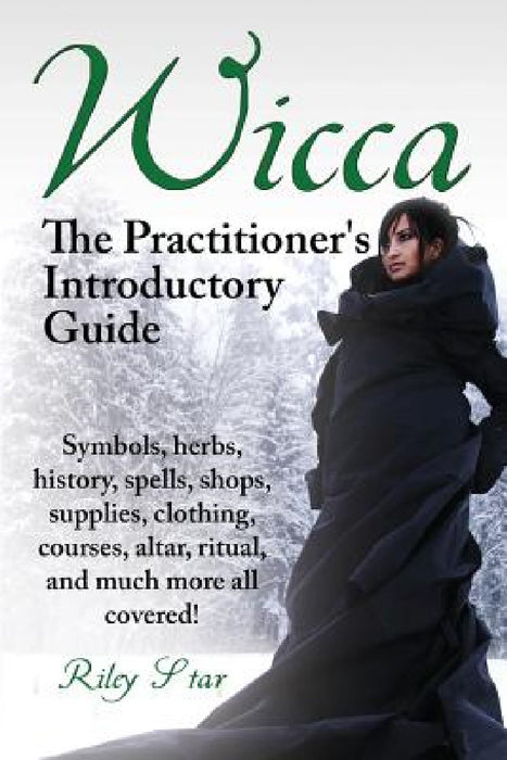 Wicca. the Practitioner's Introductory Guide. Symbols, Herbs, History, Spells, Shops, Supplies, Clothing, Courses, Altar, Ritual, and Much More All Co by Riley Star