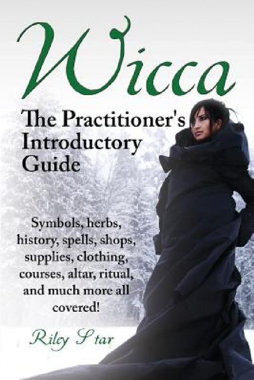 Wicca. the Practitioner's Introductory Guide. Symbols, Herbs, History, Spells, Shops, Supplies, Clothing, Courses, Altar, Ritual, and Much More All Co by Riley Star