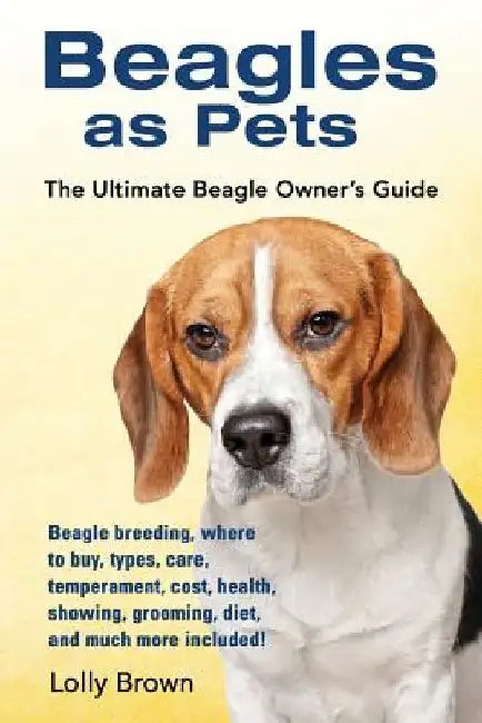 Beagles as Pets: Beagle breeding, where to buy, types, care, temperament, cost, health, showing, grooming, diet, and much more included by Lolly Brown