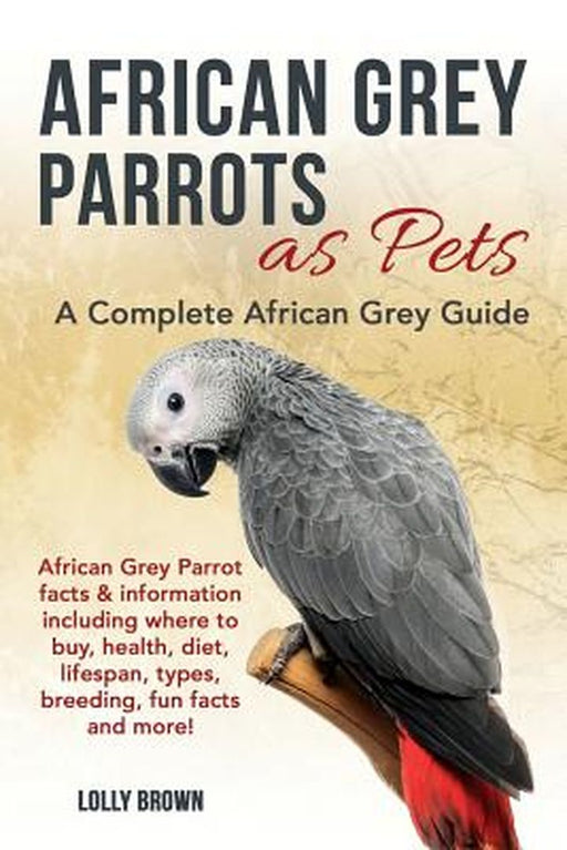 African Grey Parrots as Pets: African Grey Parrot Facts & Information Including Where to Buy, Health, Diet, Lifespan, Types… by Lolly Brown