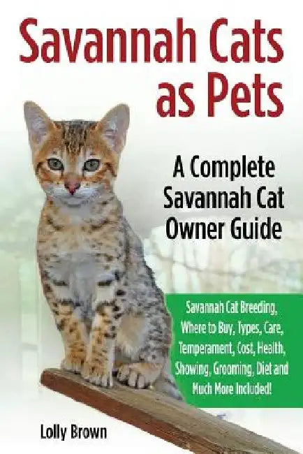 Savannah Cats as Pets: Savannah Cat Breeding, Where to Buy, Types, Care, Temperament, Cost, Health, Showing, Grooming, Diet and Much More Inc by Lolly Brown