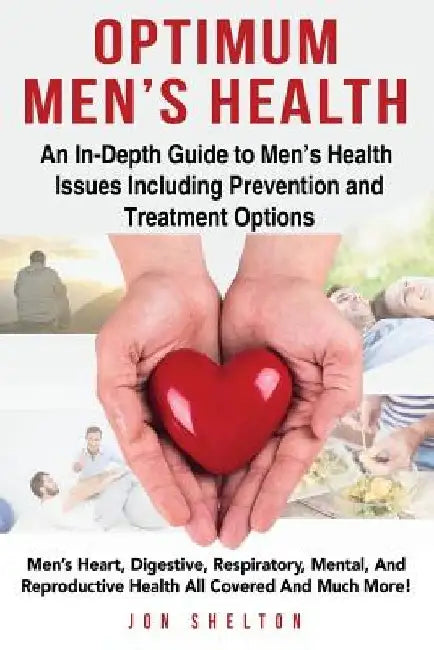 Optimum Men's Health: Men's Heart, Digestive, Respiratory, Mental, Reproductive Health All Covered And Much More! An In-Depth Guide to Men's by Jon Shelton