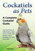 Cockatiels as Pets: Cockatiel Facts & Information, where to buy, health, diet, lifespan, types, breeding, fun facts and more! A Complete Cockatiel Gui by Lolly Brown