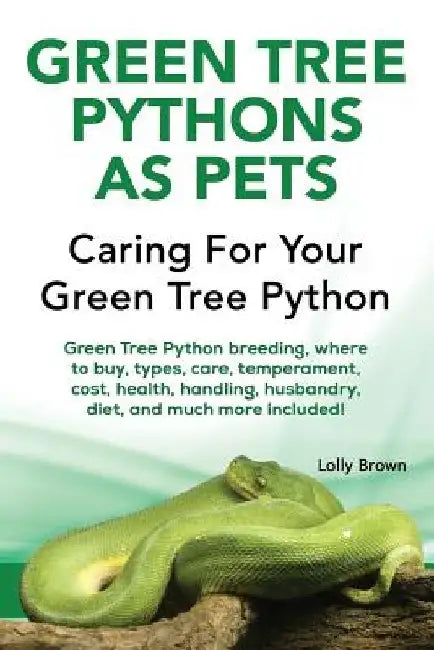 Green Tree Pythons as Pets: Green Tree Python breeding, where to buy, types, care, temperament, cost, health, handling, husbandry, diet, and much by Lolly Brown