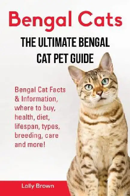 Bengal Cats: Bengal Cat Facts & Information, where to buy, health, diet, lifespan, types, breeding, care and more! The Ultimate Bengal Cat Pet Guide by Lolly Brown